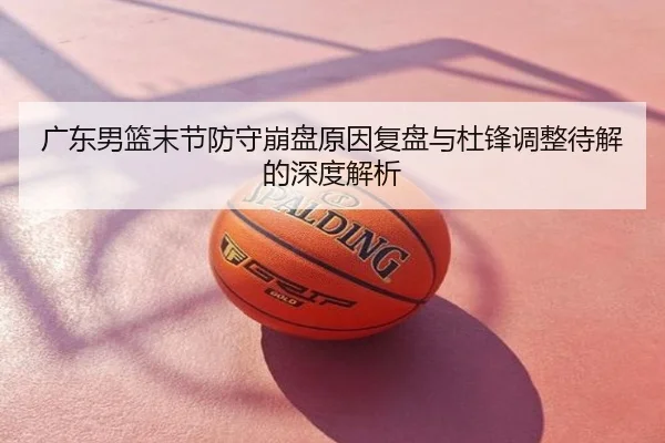 广东男篮末节防守崩盘原因复盘与杜锋调整待解的深度解析