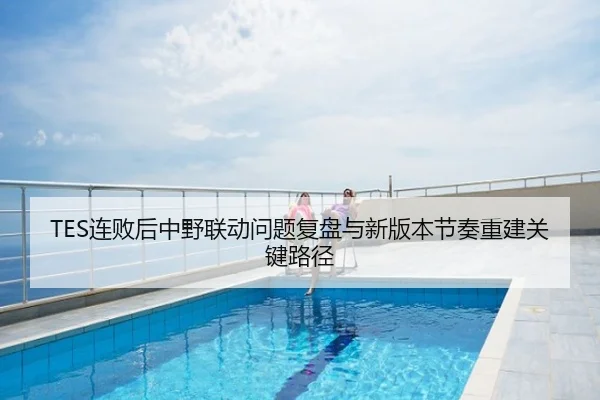 TES连败后中野联动问题复盘与新版本节奏重建关键路径