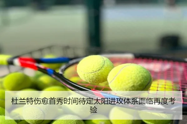 杜兰特伤愈首秀时间待定太阳进攻体系面临再度考验